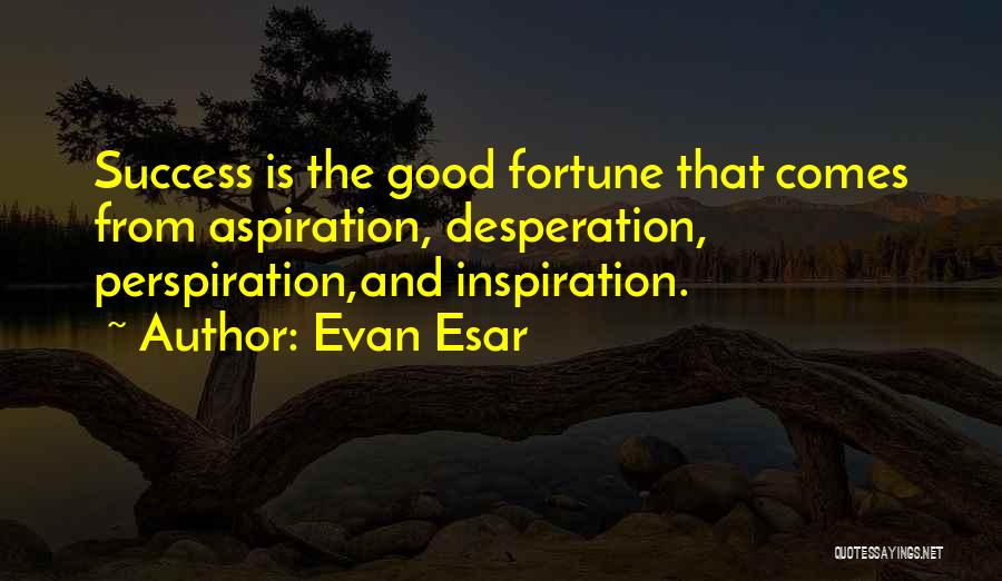 Evan Esar Quotes: Success Is The Good Fortune That Comes From Aspiration, Desperation, Perspiration,and Inspiration.