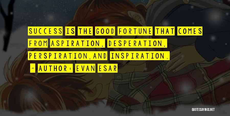 Evan Esar Quotes: Success Is The Good Fortune That Comes From Aspiration, Desperation, Perspiration,and Inspiration.