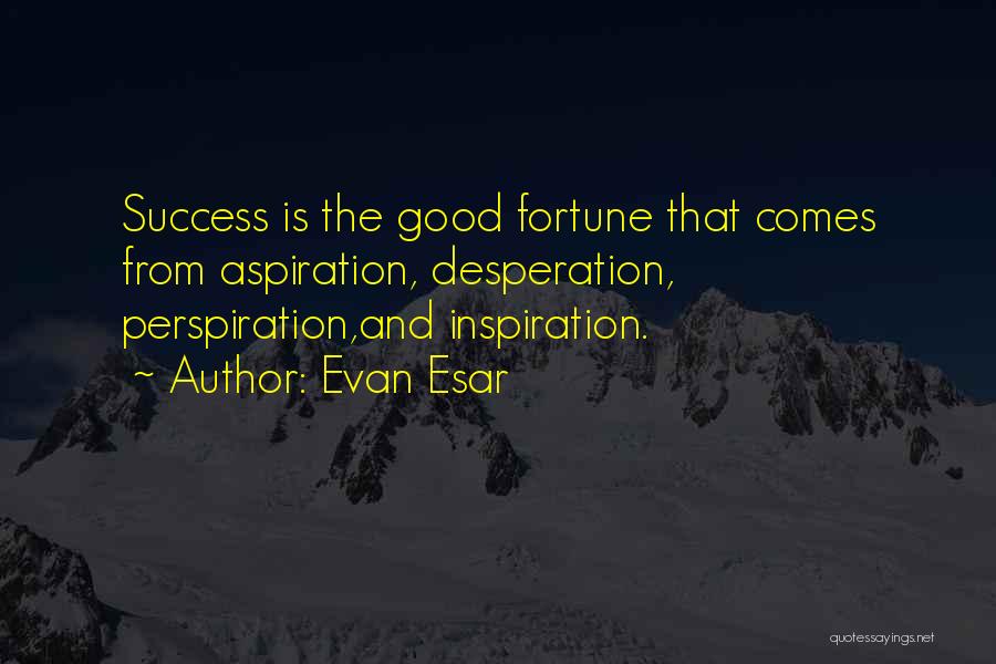 Evan Esar Quotes: Success Is The Good Fortune That Comes From Aspiration, Desperation, Perspiration,and Inspiration.