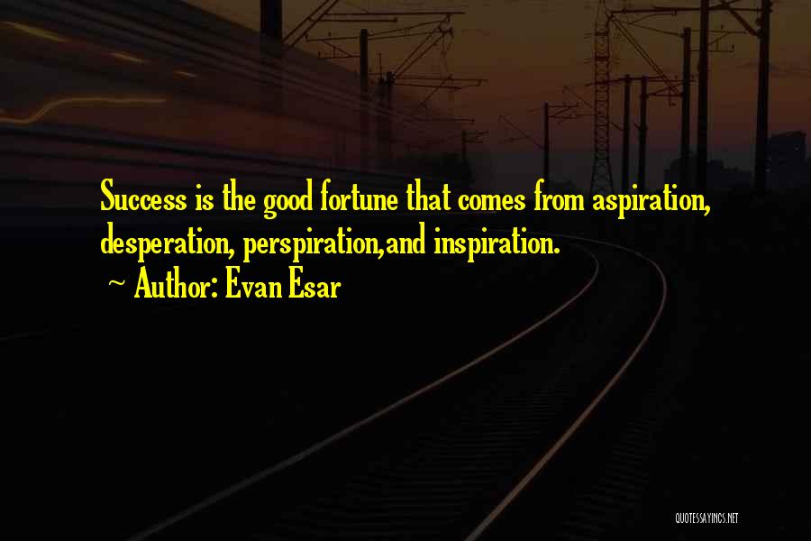 Evan Esar Quotes: Success Is The Good Fortune That Comes From Aspiration, Desperation, Perspiration,and Inspiration.