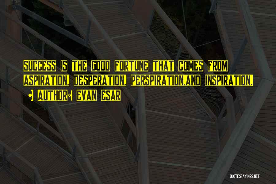 Evan Esar Quotes: Success Is The Good Fortune That Comes From Aspiration, Desperation, Perspiration,and Inspiration.