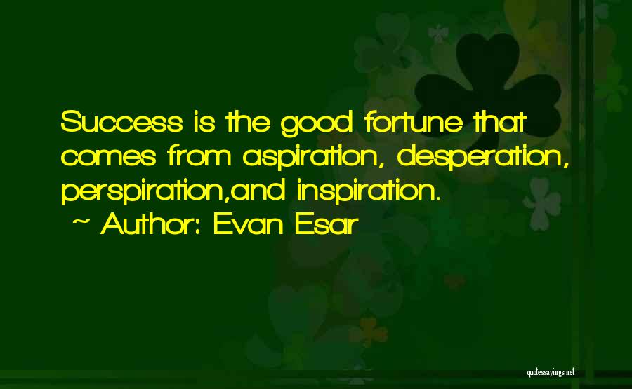 Evan Esar Quotes: Success Is The Good Fortune That Comes From Aspiration, Desperation, Perspiration,and Inspiration.