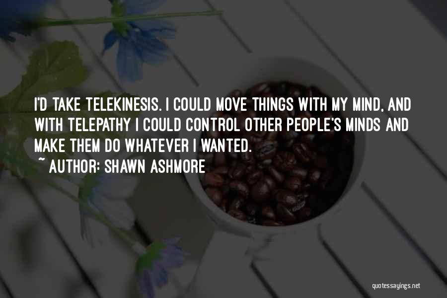 Shawn Ashmore Quotes: I'd Take Telekinesis. I Could Move Things With My Mind, And With Telepathy I Could Control Other People's Minds And