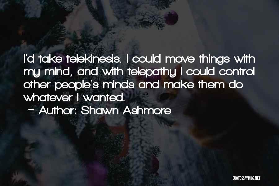 Shawn Ashmore Quotes: I'd Take Telekinesis. I Could Move Things With My Mind, And With Telepathy I Could Control Other People's Minds And