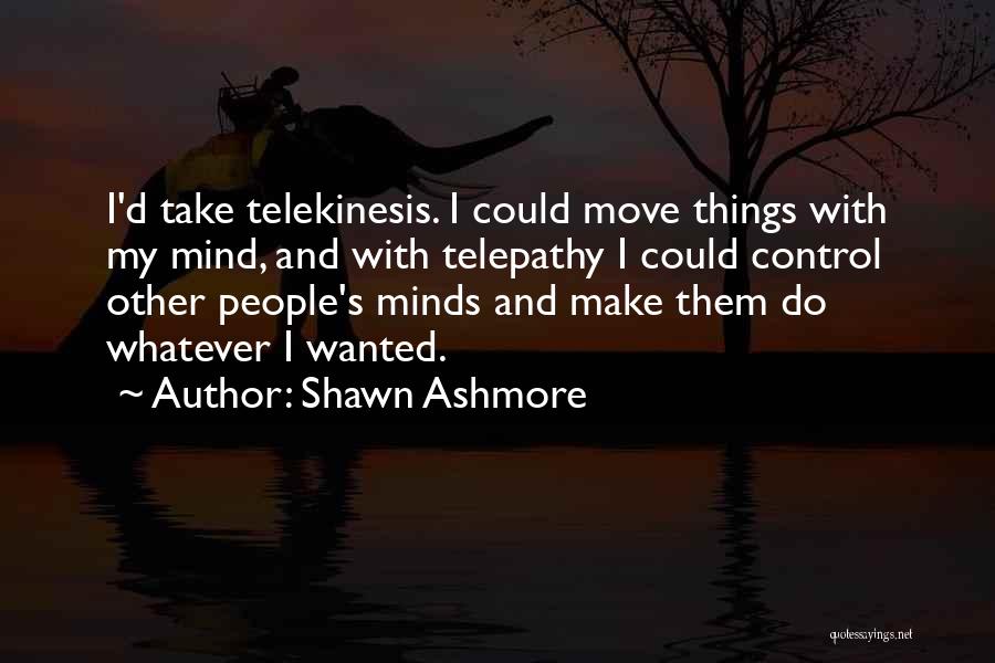 Shawn Ashmore Quotes: I'd Take Telekinesis. I Could Move Things With My Mind, And With Telepathy I Could Control Other People's Minds And