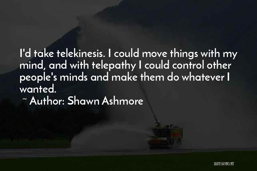 Shawn Ashmore Quotes: I'd Take Telekinesis. I Could Move Things With My Mind, And With Telepathy I Could Control Other People's Minds And