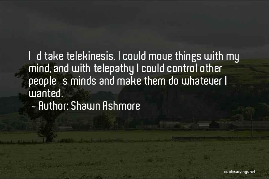 Shawn Ashmore Quotes: I'd Take Telekinesis. I Could Move Things With My Mind, And With Telepathy I Could Control Other People's Minds And