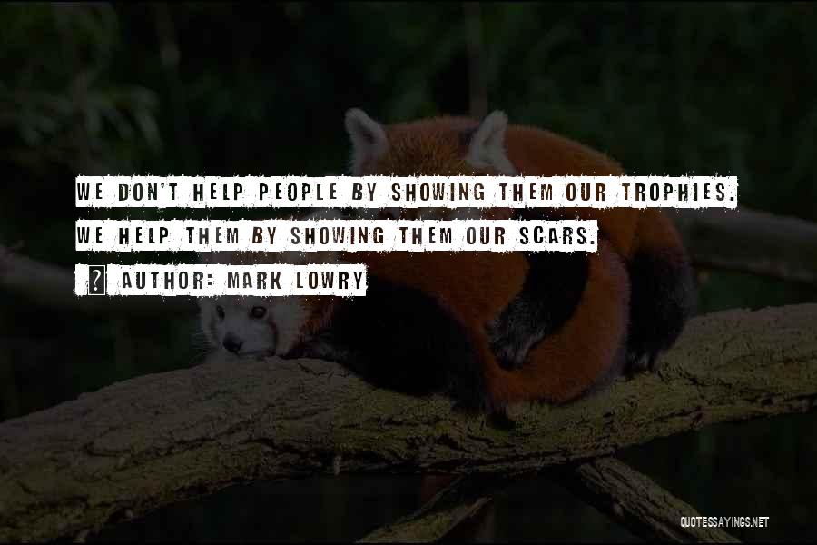 Mark Lowry Quotes: We Don't Help People By Showing Them Our Trophies. We Help Them By Showing Them Our Scars.