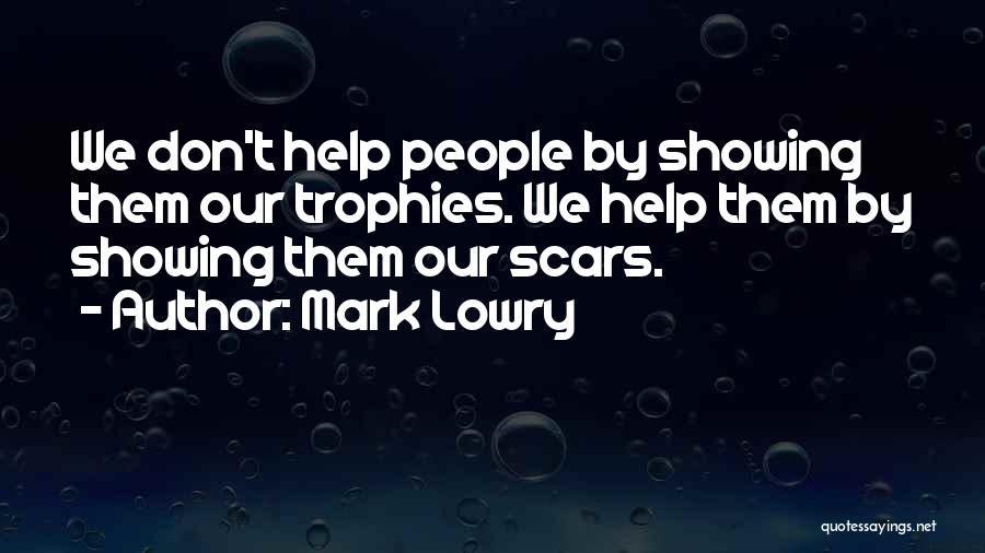 Mark Lowry Quotes: We Don't Help People By Showing Them Our Trophies. We Help Them By Showing Them Our Scars.