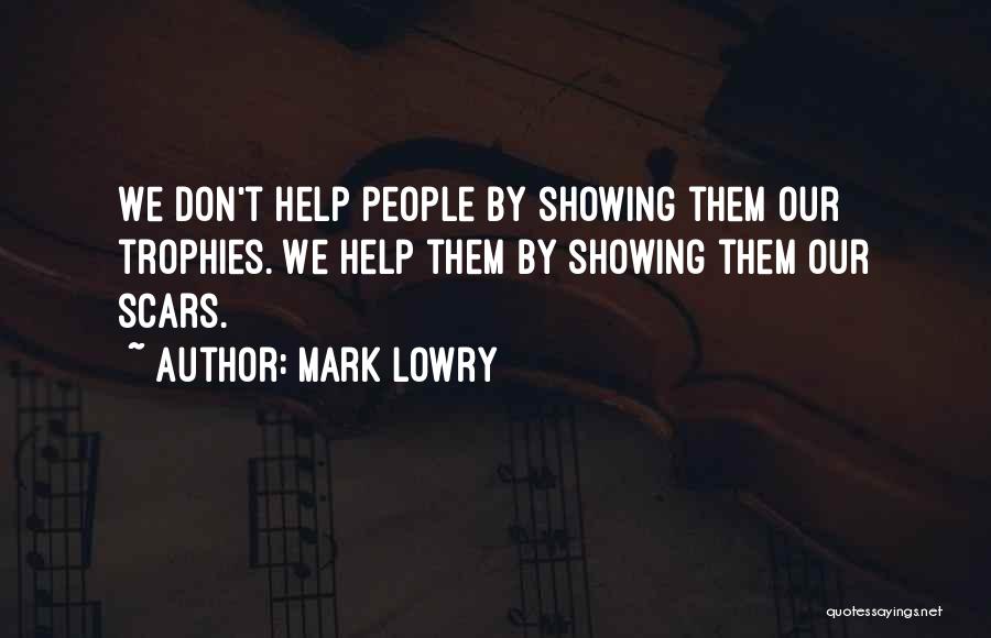 Mark Lowry Quotes: We Don't Help People By Showing Them Our Trophies. We Help Them By Showing Them Our Scars.