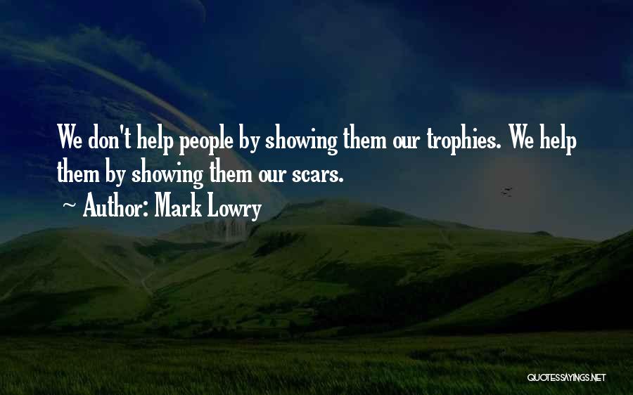 Mark Lowry Quotes: We Don't Help People By Showing Them Our Trophies. We Help Them By Showing Them Our Scars.