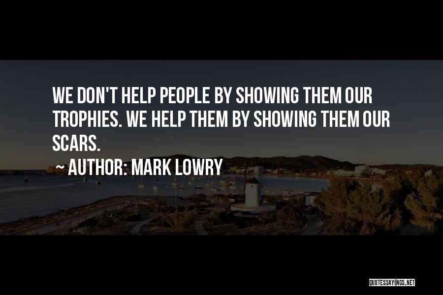 Mark Lowry Quotes: We Don't Help People By Showing Them Our Trophies. We Help Them By Showing Them Our Scars.