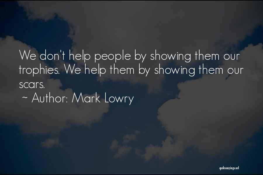 Mark Lowry Quotes: We Don't Help People By Showing Them Our Trophies. We Help Them By Showing Them Our Scars.
