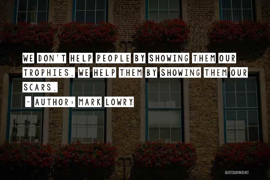 Mark Lowry Quotes: We Don't Help People By Showing Them Our Trophies. We Help Them By Showing Them Our Scars.