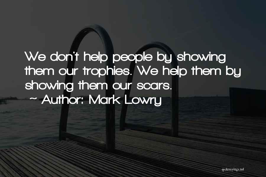 Mark Lowry Quotes: We Don't Help People By Showing Them Our Trophies. We Help Them By Showing Them Our Scars.