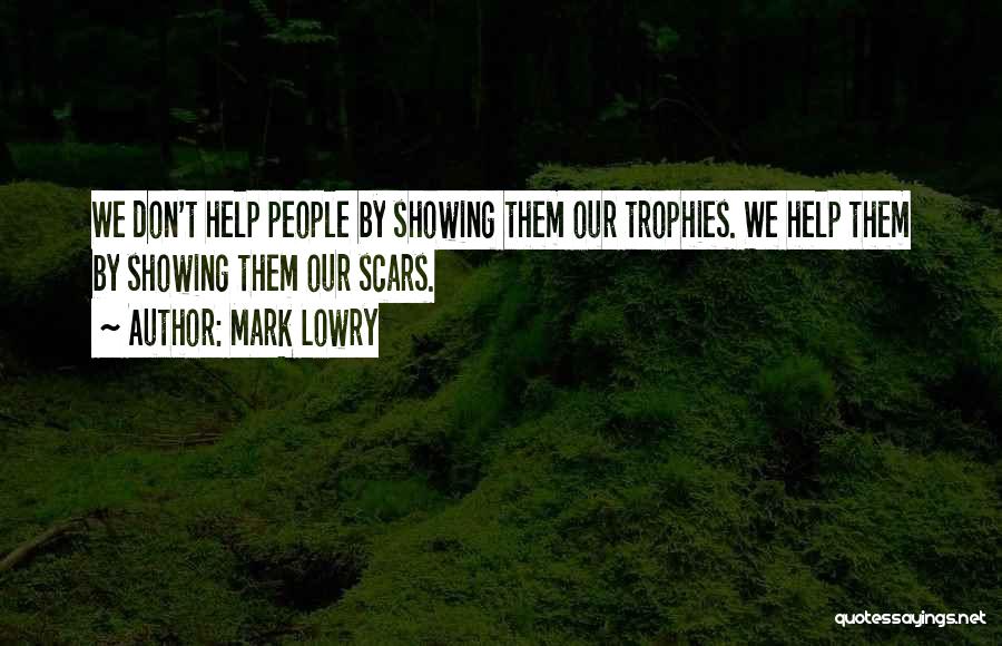 Mark Lowry Quotes: We Don't Help People By Showing Them Our Trophies. We Help Them By Showing Them Our Scars.