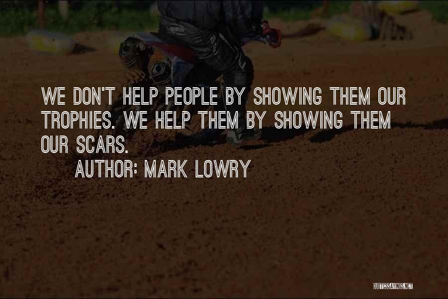 Mark Lowry Quotes: We Don't Help People By Showing Them Our Trophies. We Help Them By Showing Them Our Scars.