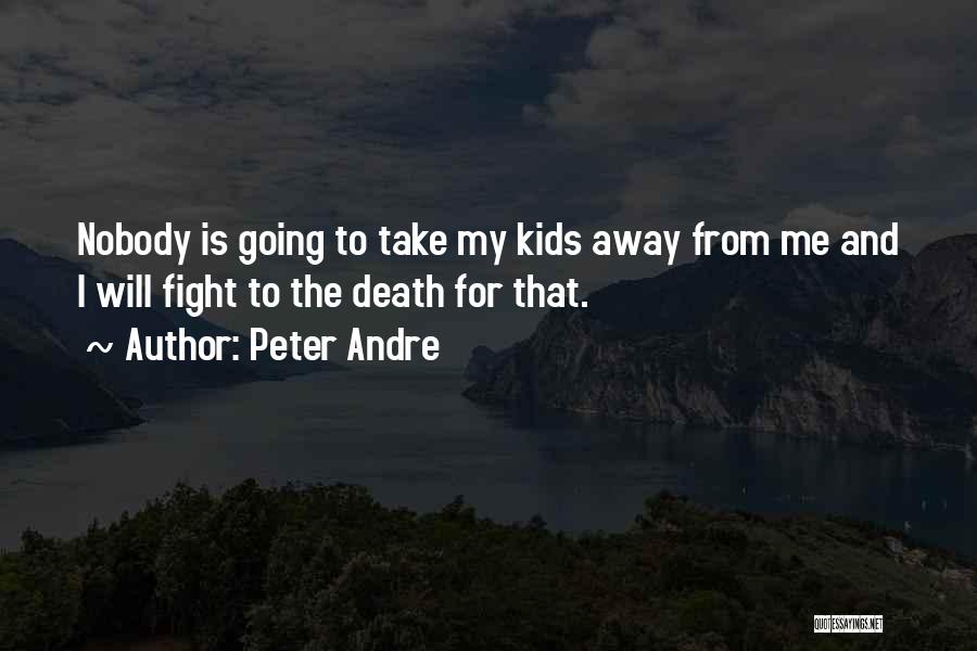 Peter Andre Quotes: Nobody Is Going To Take My Kids Away From Me And I Will Fight To The Death For That.