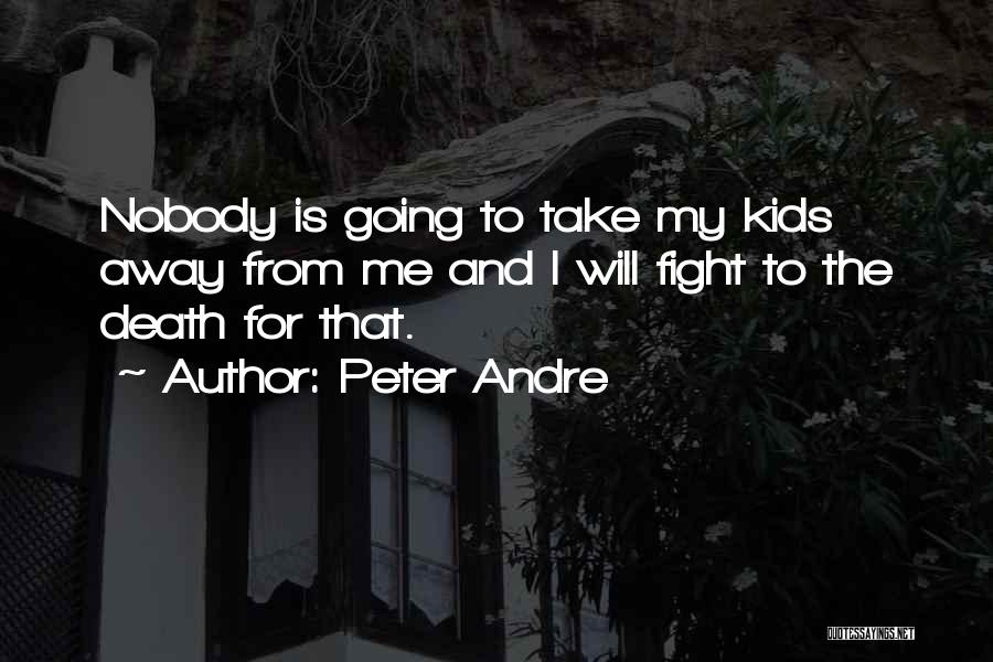 Peter Andre Quotes: Nobody Is Going To Take My Kids Away From Me And I Will Fight To The Death For That.