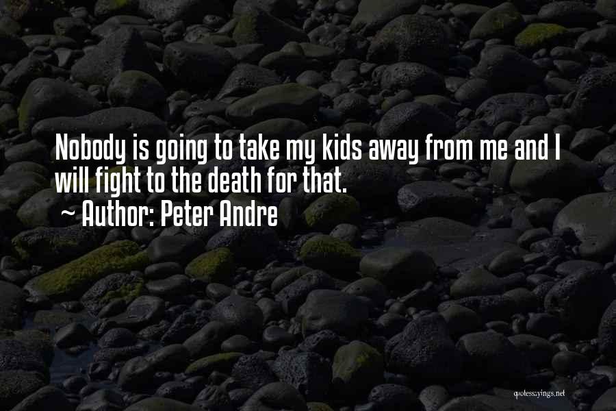 Peter Andre Quotes: Nobody Is Going To Take My Kids Away From Me And I Will Fight To The Death For That.