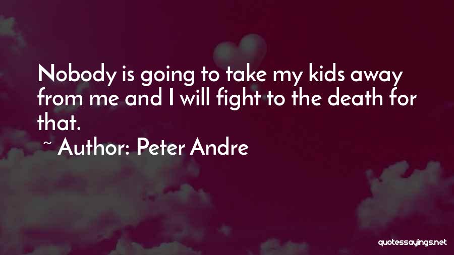 Peter Andre Quotes: Nobody Is Going To Take My Kids Away From Me And I Will Fight To The Death For That.