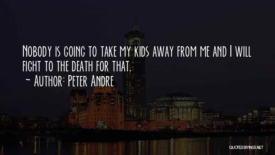 Peter Andre Quotes: Nobody Is Going To Take My Kids Away From Me And I Will Fight To The Death For That.