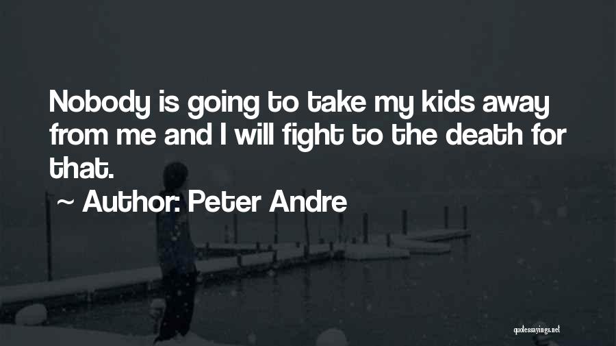 Peter Andre Quotes: Nobody Is Going To Take My Kids Away From Me And I Will Fight To The Death For That.