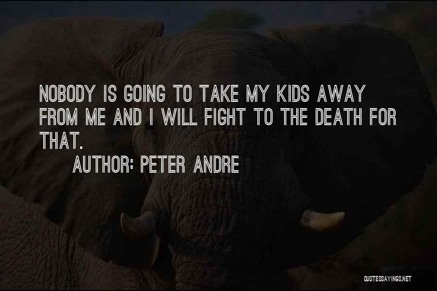 Peter Andre Quotes: Nobody Is Going To Take My Kids Away From Me And I Will Fight To The Death For That.