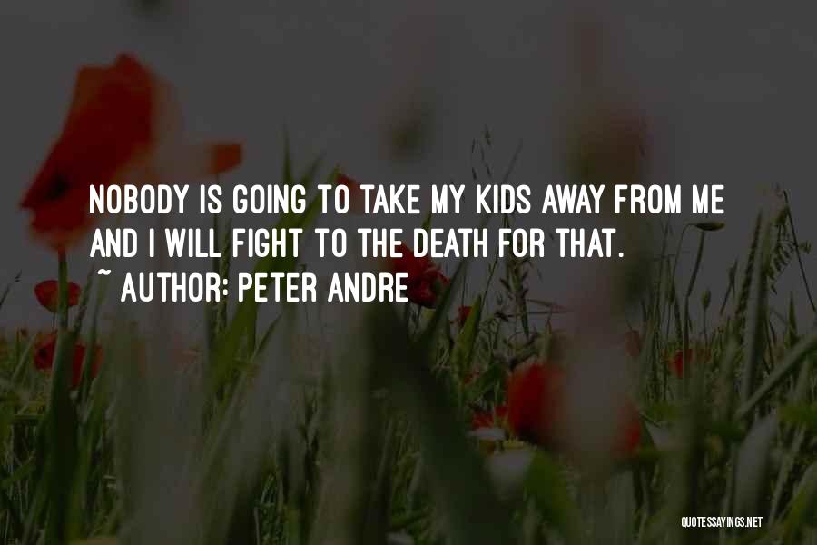 Peter Andre Quotes: Nobody Is Going To Take My Kids Away From Me And I Will Fight To The Death For That.