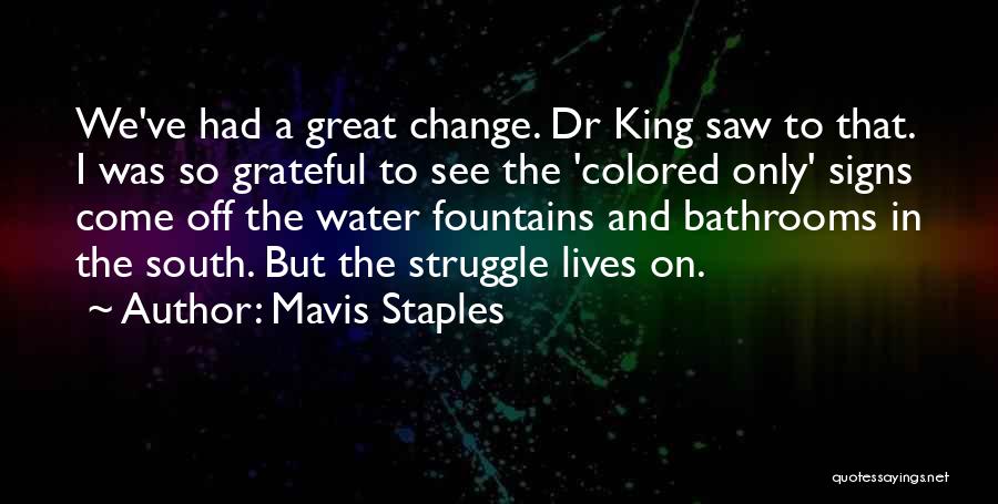 Mavis Staples Quotes: We've Had A Great Change. Dr King Saw To That. I Was So Grateful To See The 'colored Only' Signs