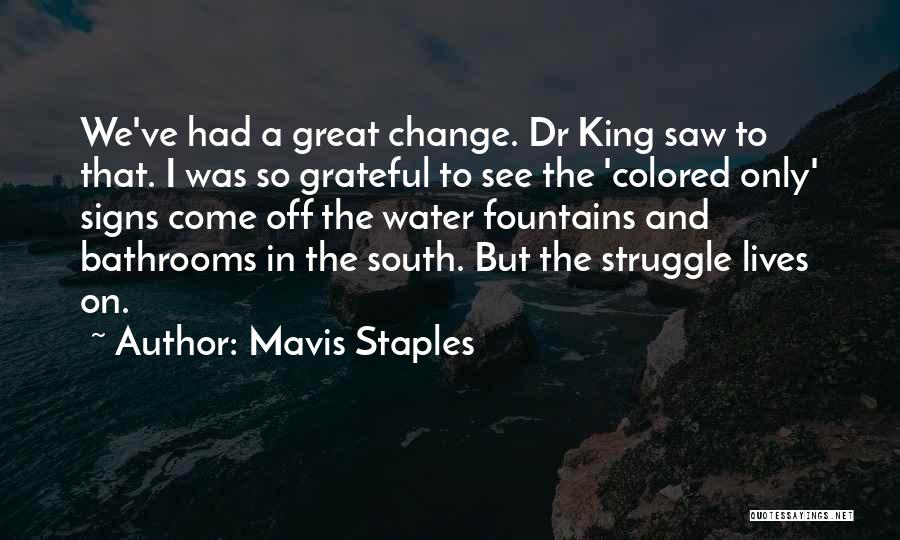 Mavis Staples Quotes: We've Had A Great Change. Dr King Saw To That. I Was So Grateful To See The 'colored Only' Signs