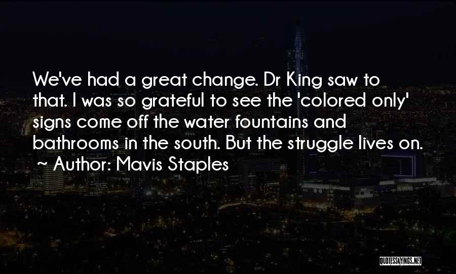 Mavis Staples Quotes: We've Had A Great Change. Dr King Saw To That. I Was So Grateful To See The 'colored Only' Signs