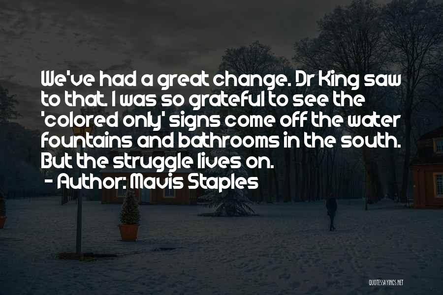 Mavis Staples Quotes: We've Had A Great Change. Dr King Saw To That. I Was So Grateful To See The 'colored Only' Signs