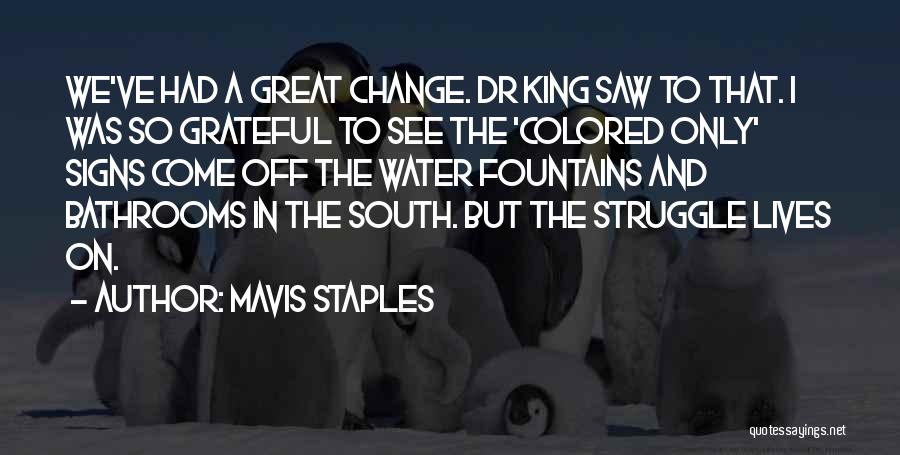 Mavis Staples Quotes: We've Had A Great Change. Dr King Saw To That. I Was So Grateful To See The 'colored Only' Signs