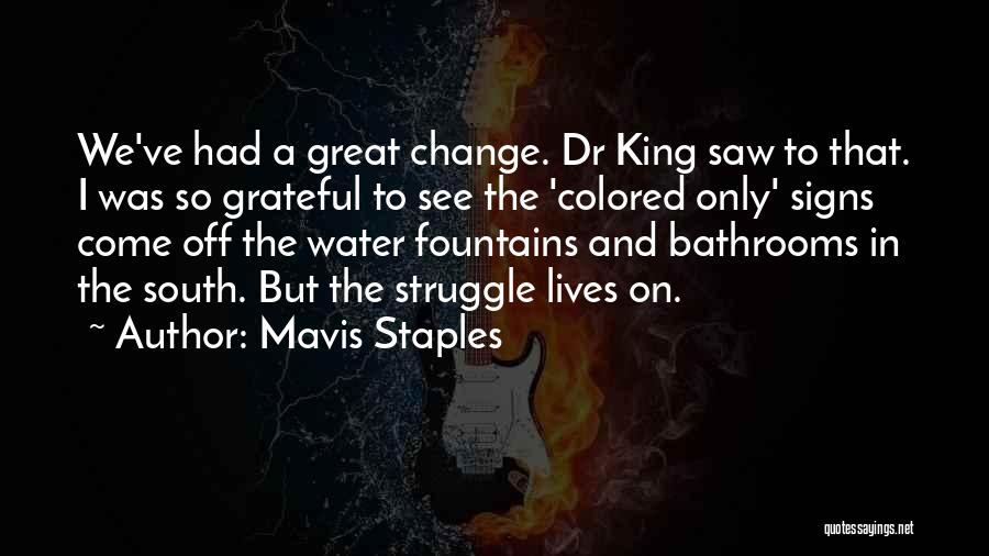 Mavis Staples Quotes: We've Had A Great Change. Dr King Saw To That. I Was So Grateful To See The 'colored Only' Signs