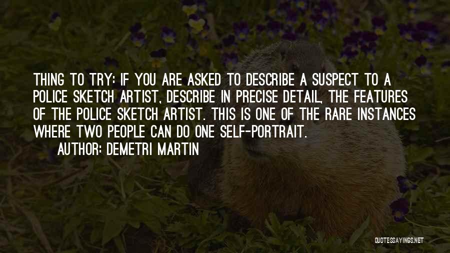 Demetri Martin Quotes: Thing To Try: If You Are Asked To Describe A Suspect To A Police Sketch Artist, Describe In Precise Detail,