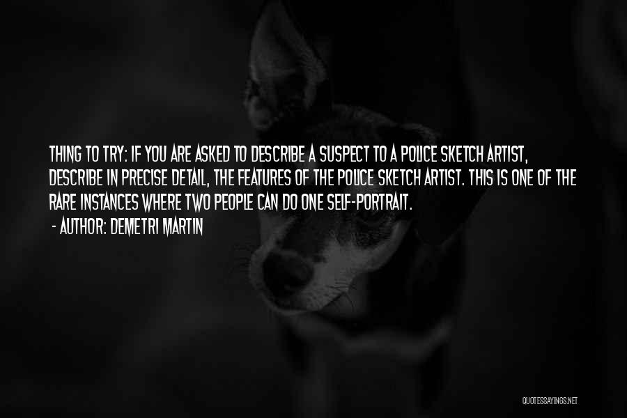 Demetri Martin Quotes: Thing To Try: If You Are Asked To Describe A Suspect To A Police Sketch Artist, Describe In Precise Detail,