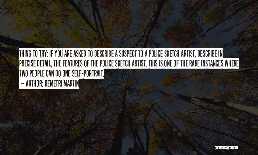 Demetri Martin Quotes: Thing To Try: If You Are Asked To Describe A Suspect To A Police Sketch Artist, Describe In Precise Detail,