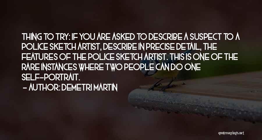Demetri Martin Quotes: Thing To Try: If You Are Asked To Describe A Suspect To A Police Sketch Artist, Describe In Precise Detail,