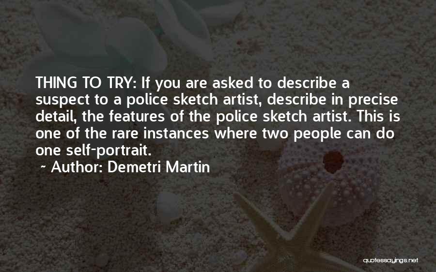 Demetri Martin Quotes: Thing To Try: If You Are Asked To Describe A Suspect To A Police Sketch Artist, Describe In Precise Detail,