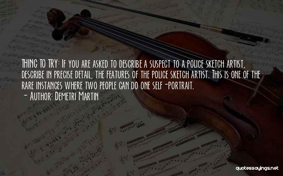 Demetri Martin Quotes: Thing To Try: If You Are Asked To Describe A Suspect To A Police Sketch Artist, Describe In Precise Detail,