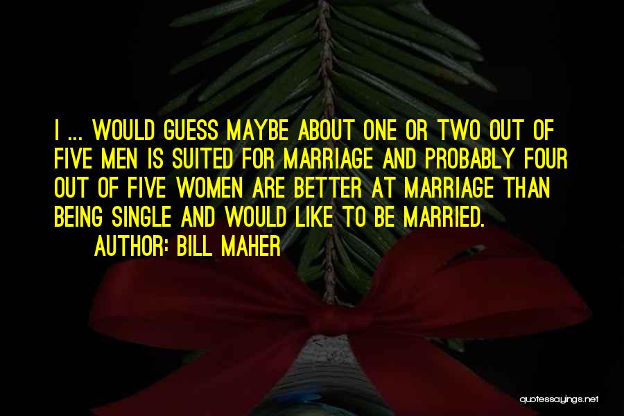 Bill Maher Quotes: I ... Would Guess Maybe About One Or Two Out Of Five Men Is Suited For Marriage And Probably Four