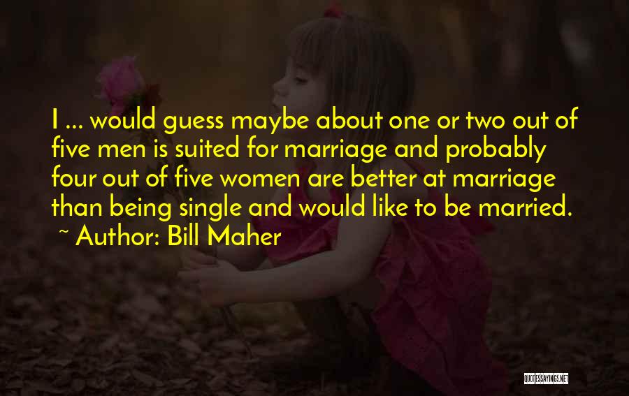 Bill Maher Quotes: I ... Would Guess Maybe About One Or Two Out Of Five Men Is Suited For Marriage And Probably Four