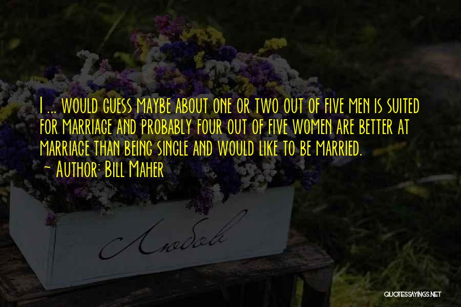 Bill Maher Quotes: I ... Would Guess Maybe About One Or Two Out Of Five Men Is Suited For Marriage And Probably Four