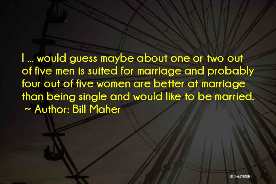 Bill Maher Quotes: I ... Would Guess Maybe About One Or Two Out Of Five Men Is Suited For Marriage And Probably Four