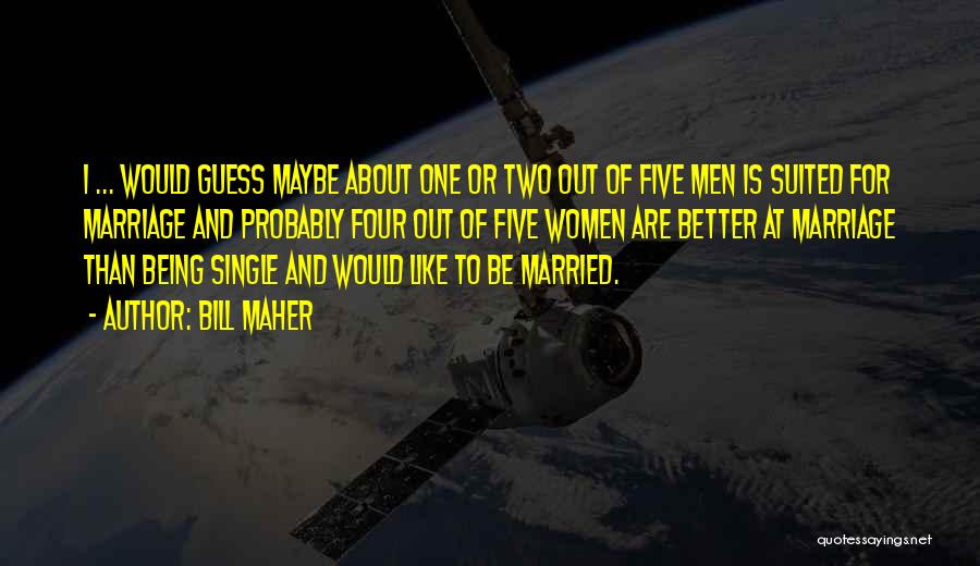 Bill Maher Quotes: I ... Would Guess Maybe About One Or Two Out Of Five Men Is Suited For Marriage And Probably Four