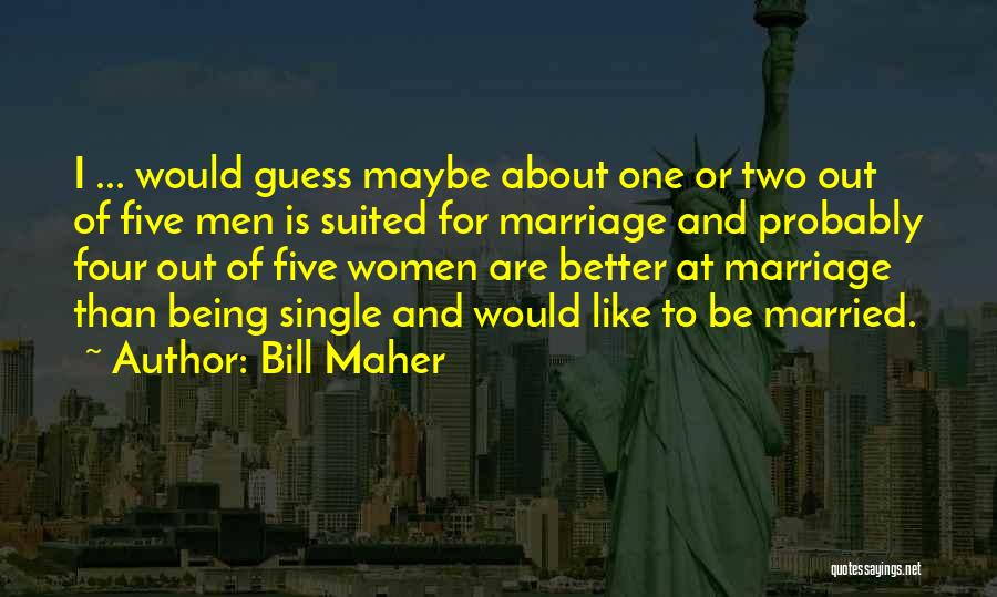 Bill Maher Quotes: I ... Would Guess Maybe About One Or Two Out Of Five Men Is Suited For Marriage And Probably Four