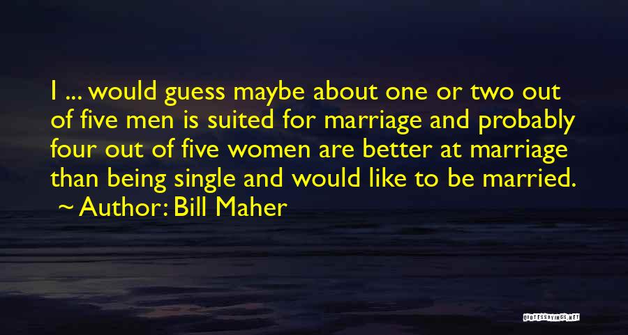 Bill Maher Quotes: I ... Would Guess Maybe About One Or Two Out Of Five Men Is Suited For Marriage And Probably Four