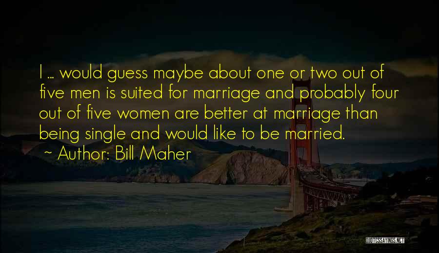 Bill Maher Quotes: I ... Would Guess Maybe About One Or Two Out Of Five Men Is Suited For Marriage And Probably Four