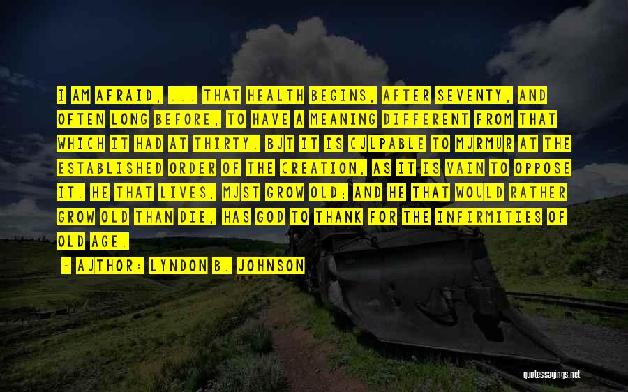 Lyndon B. Johnson Quotes: I Am Afraid, ... That Health Begins, After Seventy, And Often Long Before, To Have A Meaning Different From That